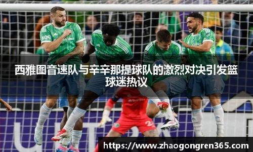 西雅图音速队与辛辛那提球队的激烈对决引发篮球迷热议