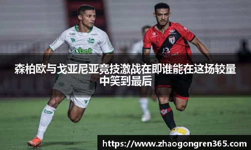 森柏欧与戈亚尼亚竞技激战在即谁能在这场较量中笑到最后